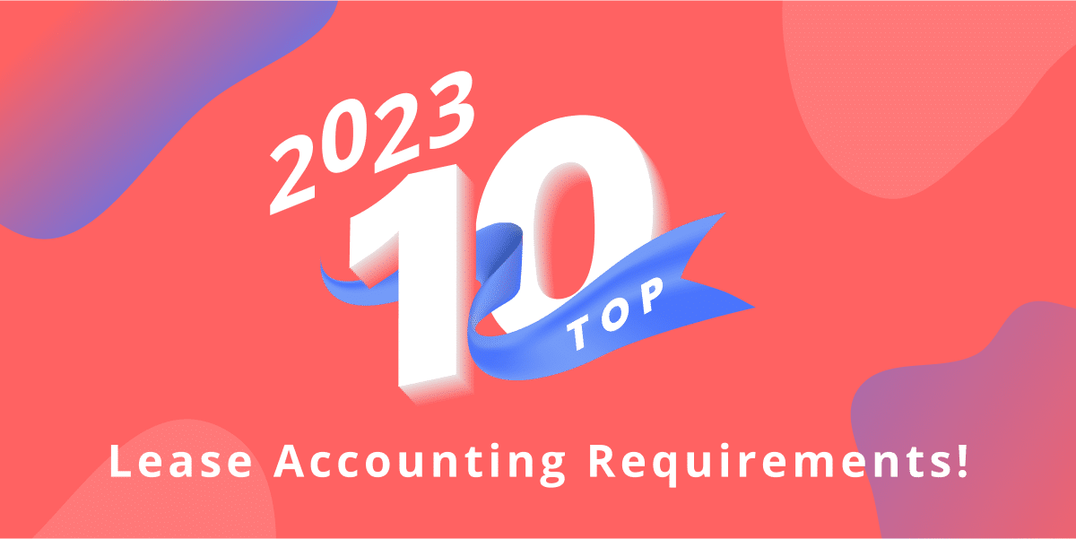 Top 10 Lease Accounting Requirements – 2023 list!
